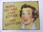 People Say I have a Bad Attitude. But I say screw'em